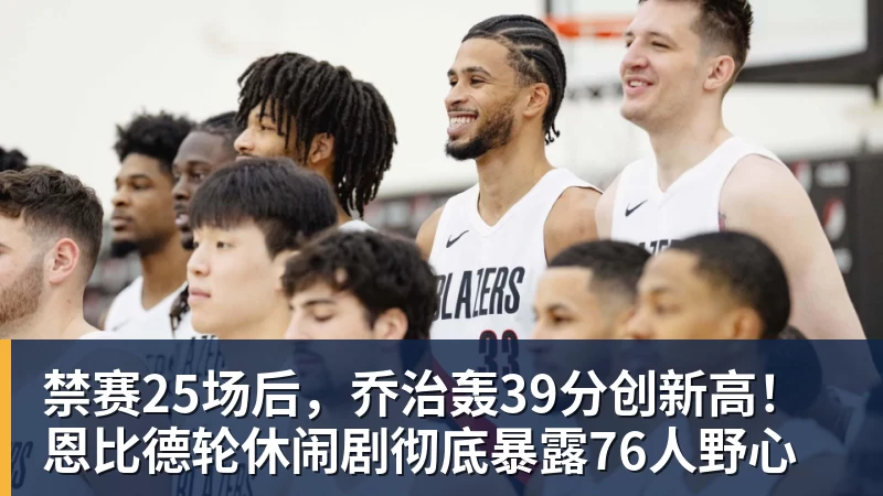 禁赛25场后,乔治轰39分创新高!恩比德轮休闹剧彻底暴露76人野心