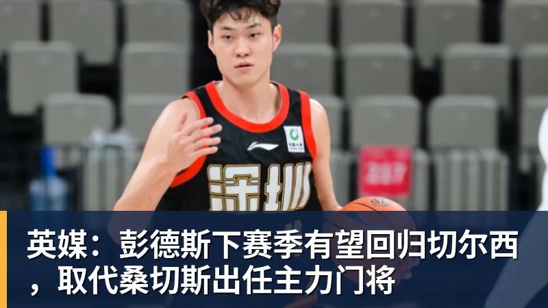 英媒：彭德斯下赛季有望回归切尔西，取代桑切斯出任主力门将