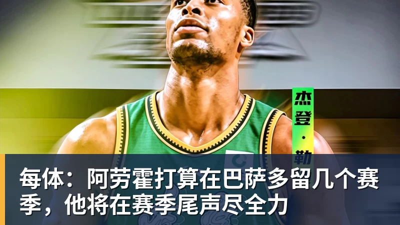 每体:阿劳霍打算在巴萨多留几个赛季,他将在赛季尾声尽全力