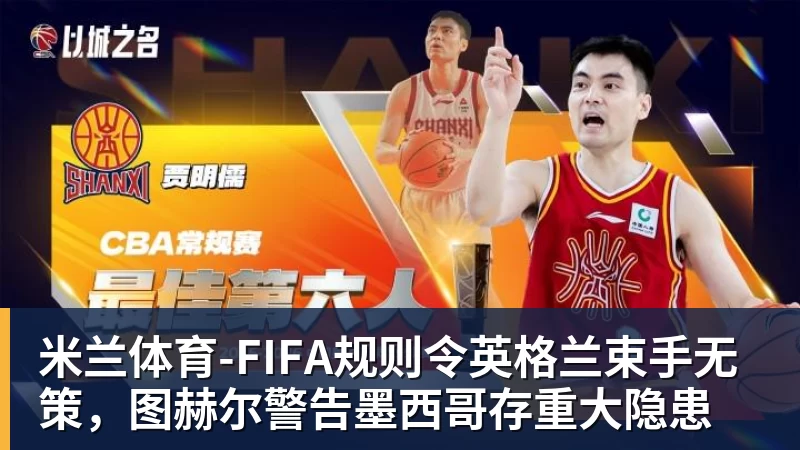 米兰体育-FIFA规则令英格兰束手无策，图赫尔警告墨西哥存重大隐患