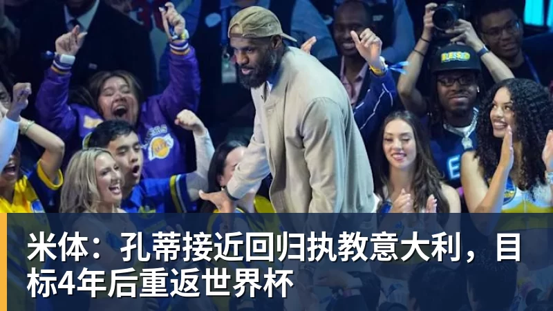 米体：孔蒂接近回归执教意大利，目标4年后重返世界杯