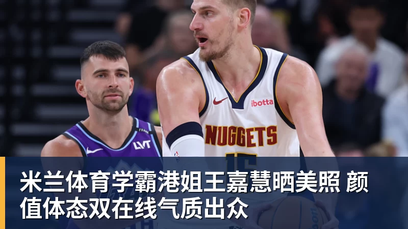 米兰体育学霸港姐王嘉慧晒美照 颜值体态双在线气质出众
