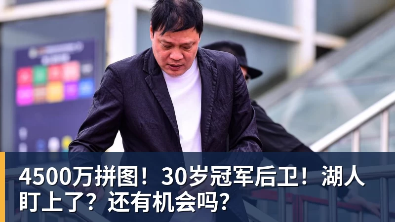 4500万拼图！30岁冠军后卫！湖人盯上了？还有机会吗？