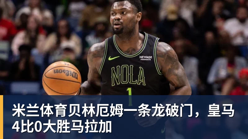 米兰体育贝林厄姆一条龙破门，皇马4比0大胜马拉加
