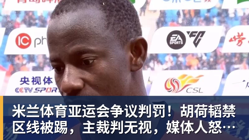 米兰体育亚运会争议判罚!胡荷韬禁区线被踢,主裁判无视,媒体人怒批偏哨