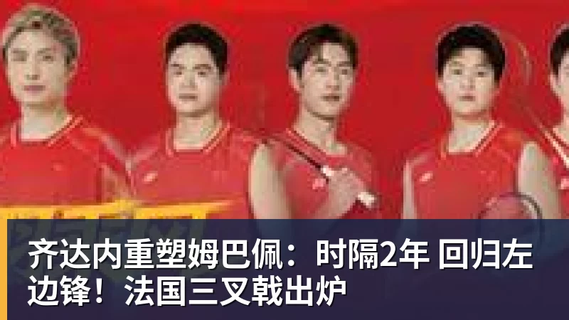 齐达内重塑姆巴佩:时隔2年 回归左边锋!法国三叉戟出炉