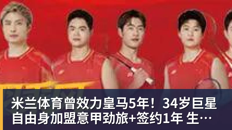 米兰体育曾效力皇马5年!34岁巨星自由身加盟意甲劲旅+签约1年 生涯夺38冠