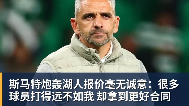 斯马特炮轰湖人报价毫无诚意：很多球员打得远不如我 却拿到更好合同