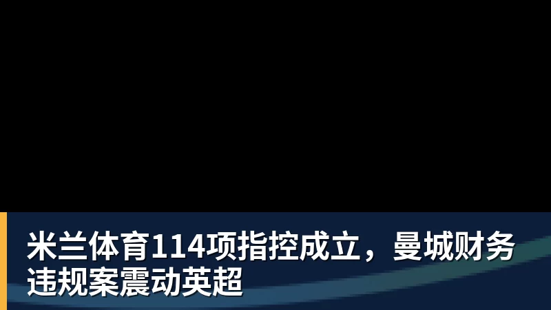米兰体育114项指控成立，曼城财务违规案震动英超
