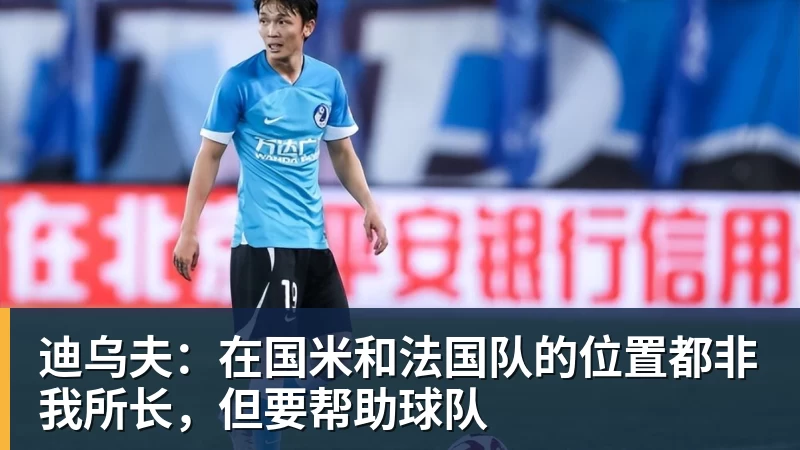 迪乌夫:在国米和法国队的位置都非我所长,但要帮助球队