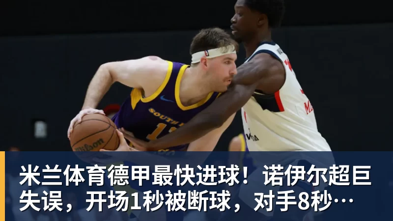 米兰体育德甲最快进球!诺伊尔超巨失误,开场1秒被断球,对手8秒破门