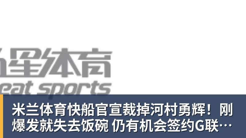 米兰体育快船官宣裁掉河村勇辉！刚爆发就失去饭碗 仍有机会签约G联赛球队