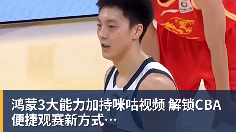 鸿蒙3大能力加持咪咕视频 解锁CBA便捷观赛新方式