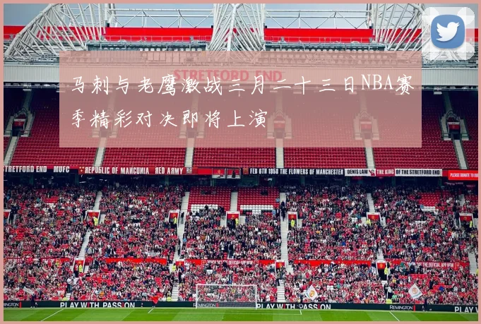 马刺与老鹰激战三月二十三日NBA赛季精彩对决即将上演